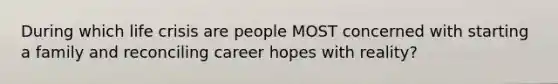 During which life crisis are people MOST concerned with starting a family and reconciling career hopes with reality?