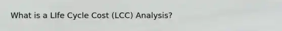 What is a LIfe Cycle Cost (LCC) Analysis?