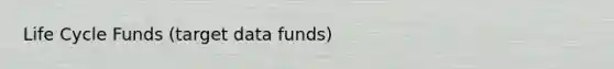 Life Cycle Funds (target data funds)