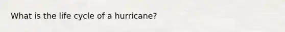 What is the life cycle of a hurricane?