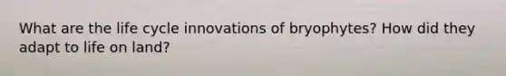 What are the life cycle innovations of bryophytes? How did they adapt to life on land?