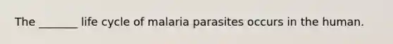 The _______ life cycle of malaria parasites occurs in the human.