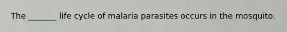 The _______ life cycle of malaria parasites occurs in the mosquito.