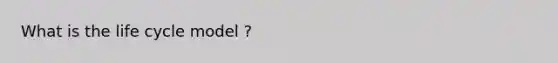What is the life cycle model ?
