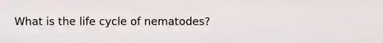 What is the life cycle of nematodes?