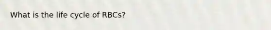 What is the life cycle of RBCs?