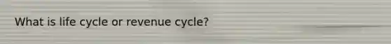 What is life cycle or revenue cycle?