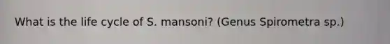 What is the life cycle of S. mansoni? (Genus Spirometra sp.)