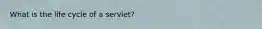 What is the life cycle of a servlet?