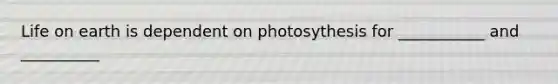 Life on earth is dependent on photosythesis for ___________ and __________