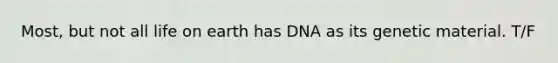 Most, but not all life on earth has DNA as its genetic material. T/F