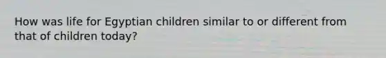How was life for Egyptian children similar to or different from that of children today?