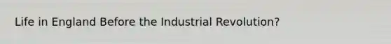 Life in England Before the Industrial Revolution?
