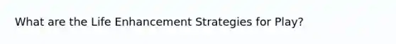 What are the Life Enhancement Strategies for Play?