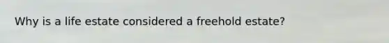 Why is a life estate considered a freehold estate?