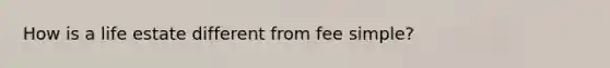 How is a life estate different from fee simple?
