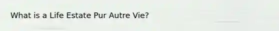 What is a Life Estate Pur Autre Vie?