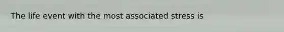 The life event with the most associated stress is