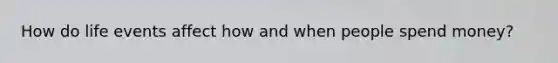 How do life events affect how and when people spend money?