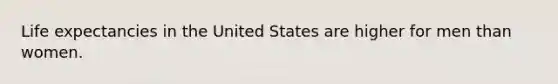 Life expectancies in the United States are higher for men than women.