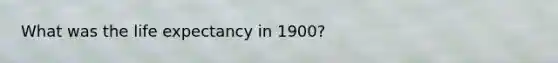 What was the <a href='https://www.questionai.com/knowledge/kIJsOtzr6Z-life-expectancy' class='anchor-knowledge'>life expectancy</a> in 1900?