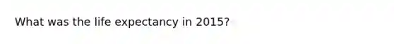 What was the life expectancy in 2015?