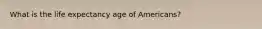 What is the life expectancy age of Americans?