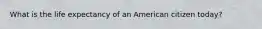 What is the life expectancy of an American citizen today?