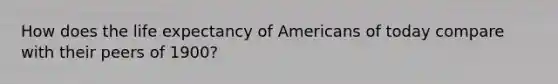 How does the life expectancy of Americans of today compare with their peers of 1900?