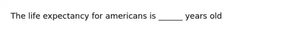 The life expectancy for americans is ______ years old