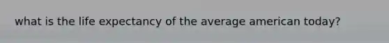 what is the life expectancy of the average american today?