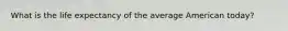 What is the life expectancy of the average American today?