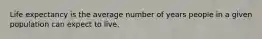 Life expectancy is the average number of years people in a given population can expect to live.