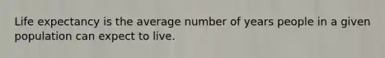 <a href='https://www.questionai.com/knowledge/kIJsOtzr6Z-life-expectancy' class='anchor-knowledge'>life expectancy</a> is the average number of years people in a given population can expect to live.