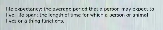 life expectancy: the average period that a person may expect to live. life span: the length of time for which a person or animal lives or a thing functions.