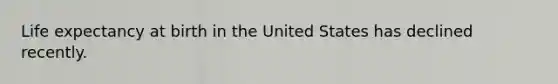 Life expectancy at birth in the United States has declined recently.