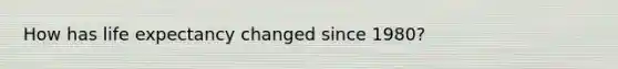 How has life expectancy changed since 1980?