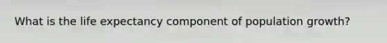 What is the life expectancy component of population growth?