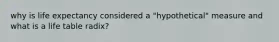 why is life expectancy considered a "hypothetical" measure and what is a life table radix?