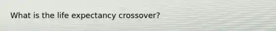 What is the life expectancy crossover?