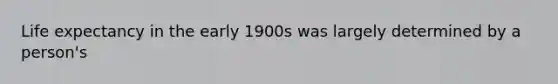 Life expectancy in the early 1900s was largely determined by a person's