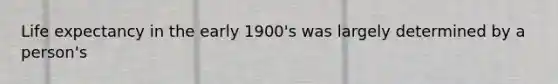 Life expectancy in the early 1900's was largely determined by a person's