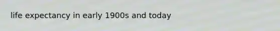life expectancy in early 1900s and today