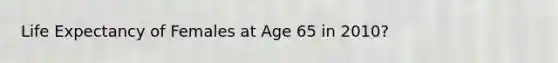 Life Expectancy of Females at Age 65 in 2010?