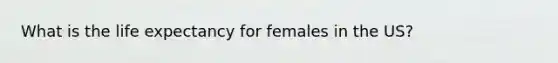 What is the life expectancy for females in the US?