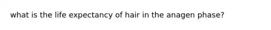 what is the <a href='https://www.questionai.com/knowledge/kIJsOtzr6Z-life-expectancy' class='anchor-knowledge'>life expectancy</a> of hair in the anagen phase?