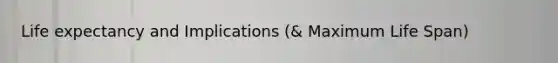 Life expectancy and Implications (& Maximum Life Span)