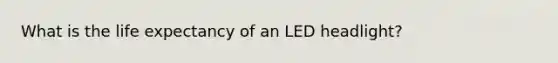 What is the life expectancy of an LED headlight?