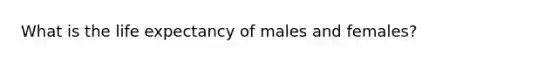 What is the life expectancy of males and females?