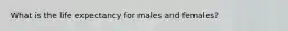 What is the life expectancy for males and females?